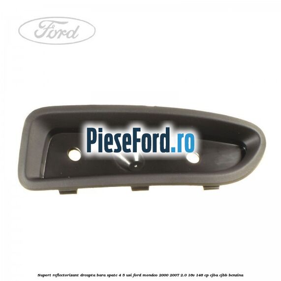 Suport reflectorizant dreapta bara spate 4/5 usi Ford Mondeo 2000-2007 2.0 16V 146 cp CJBA, CJBB benzina
