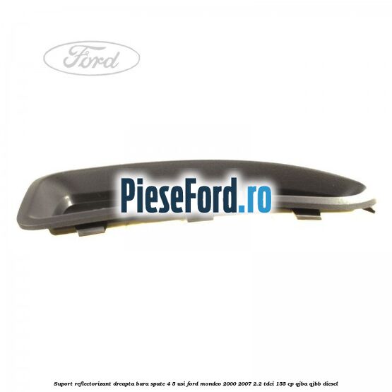 Suport reflectorizant dreapta bara spate 4/5 usi Ford Mondeo 2000-2007 2.2 TDCi 155 cp QJBA, QJBB diesel