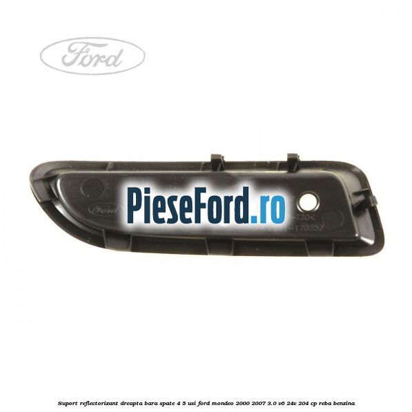 Suport reflectorizant dreapta bara spate 4/5 usi Ford Mondeo 2000-2007 3.0 V6 24V 204 cp REBA benzina
