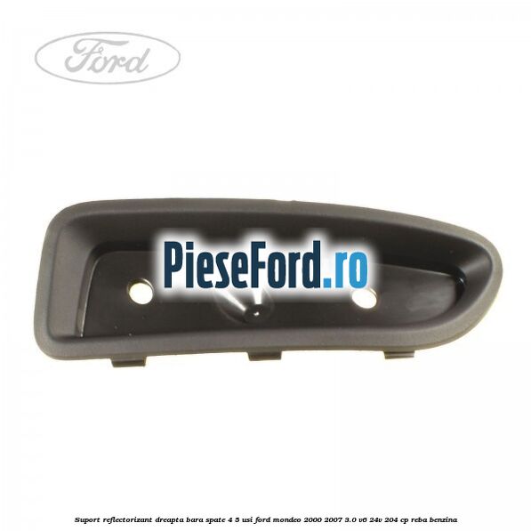 Suport reflectorizant dreapta bara spate 4/5 usi Ford Mondeo 2000-2007 3.0 V6 24V 204 cp REBA benzina