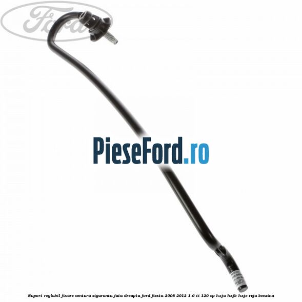 Suport reglabil fixare centura siguranta fata dreapta Ford Fiesta 2008-2012 1.6 Ti 120 cp HXJA, HXJB, HXJE, RVJA benzina