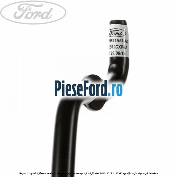 Suport reglabil fixare centura siguranta fata dreapta Ford Fiesta 2013-2017 1.25 60 cp Suport reglabil fixare centura siguranta fata dreapta Ford Fiesta 2013-2017 1.25 60 cp STJA, STJB, STJC, STJD benzina