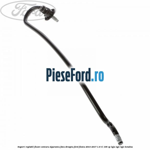 Suport reglabil fixare centura siguranta fata dreapta Ford Fiesta 2013-2017 1.6 Ti 105 cp IQJA, IQJC, IQJE benzina