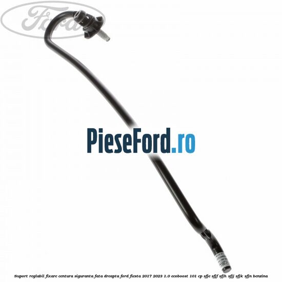 Suport reglabil fixare centura siguranta fata dreapta Ford Fiesta 2017-2023 1.0 EcoBoost 101 cp SFJE, SFJF, SFJH, SFJJ, SFJK, SFJN benzina