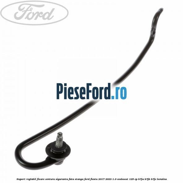 Suport reglabil fixare centura siguranta fata stanga Ford Fiesta 2017-2023 1.0 EcoBoost 125 cp B7JA, B7JB, B7JC benzina