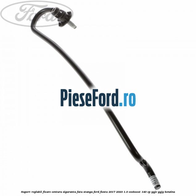 Suport reglabil fixare centura siguranta fata stanga Ford Fiesta 2017-2023 1.0 EcoBoost 140 cp Suport reglabil fixare centura siguranta fata stanga Ford Fiesta 2017-2023 1.0 EcoBoost 140 cp YYJE, YYJG benzina