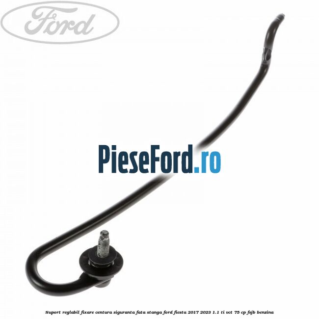 Suport reglabil fixare centura siguranta fata stanga Ford Fiesta 2017-2023 1.1 Ti-VCT 75 cp Suport reglabil fixare centura siguranta fata stanga Ford Fiesta 2017-2023 1.1 Ti-VCT 75 cp FSJB benzina