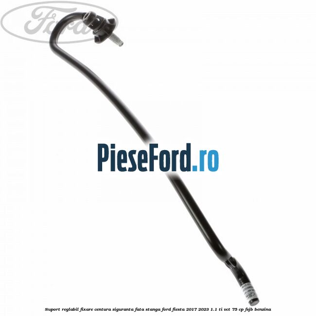 Suport reglabil fixare centura siguranta fata stanga Ford Fiesta 2017-2023 1.1 Ti-VCT 75 cp Suport reglabil fixare centura siguranta fata stanga Ford Fiesta 2017-2023 1.1 Ti-VCT 75 cp FSJB benzina
