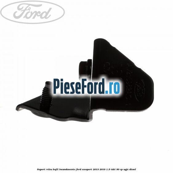 Suport releu bujii incandescente Ford EcoSport 2013-2018 1.5 TDCi 90 cp UGJE diesel