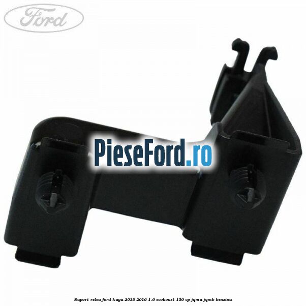 Suport releu Ford Kuga 2013-2016 1.6 EcoBoost 150 cp JQMA, JQMB benzina