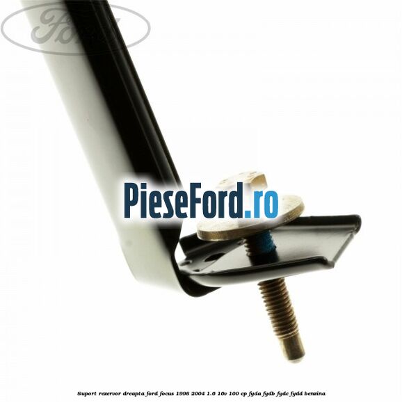 Suport rezervor dreapta Ford Focus 1998-2004 1.6 16V 100 cp FYDA, FYDB, FYDC, FYDD benzina
