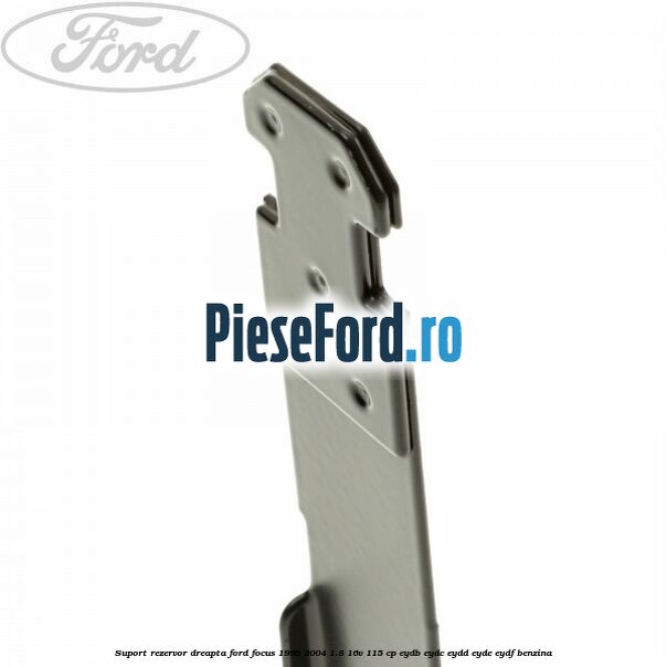Suport rezervor dreapta Ford Focus 1998-2004 1.8 16V 115 cp EYDB, EYDC, EYDD, EYDE, EYDF benzina