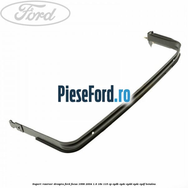 Suport rezervor dreapta Ford Focus 1998-2004 1.8 16V 115 cp EYDB, EYDC, EYDD, EYDE, EYDF benzina