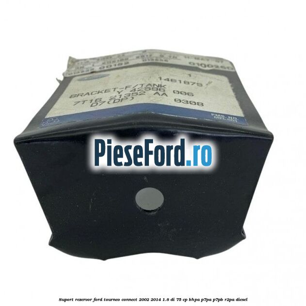 Suport rezervor Ford Tourneo Connect 2002-2014 1.8 Di 75 cp Suport rezervor Ford Tourneo Connect 2002-2014 1.8 Di 75 cp BHPA, P7PA, P7PB, R2PA diesel