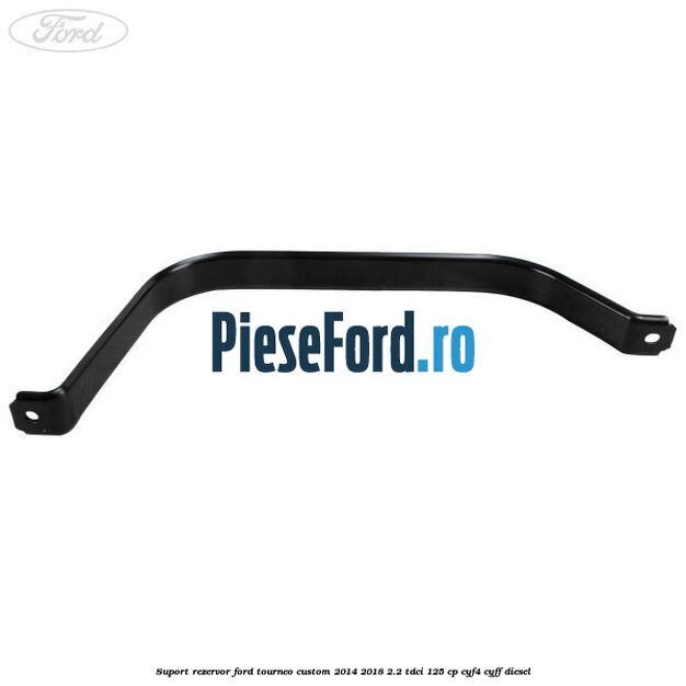 Suport rezervor Ford Tourneo Custom 2014-2018 2.2 TDCi 125 cp CYF4, CYFF diesel