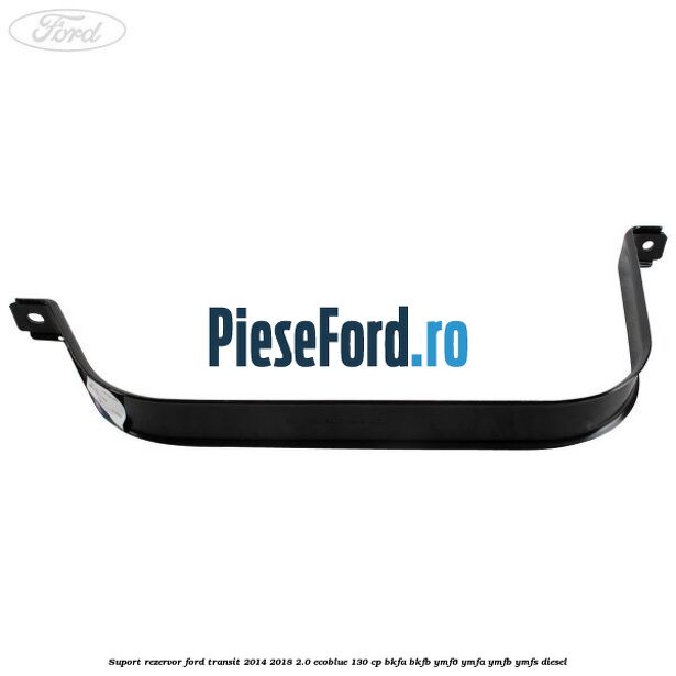 Suport rezervor Ford Transit 2014-2018 2.0 EcoBlue 130 cp Suport rezervor Ford Transit 2014-2018 2.0 EcoBlue 130 cp BKFA, BKFB, YMF6, YMFA, YMFB, YMFS diesel