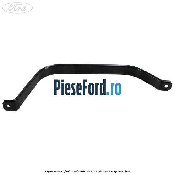 Suport rezervor Ford Transit 2014-2018 2.2 TDCi RWD 100 cp Suport rezervor Ford Transit 2014-2018 2.2 TDCi RWD 100 cp DRR5 diesel