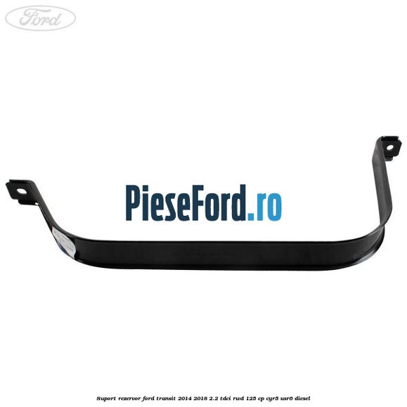 Suport rezervor Ford Transit 2014-2018 2.2 TDCi RWD 125 cp Suport rezervor Ford Transit 2014-2018 2.2 TDCi RWD 125 cp CYR5, USR6 diesel