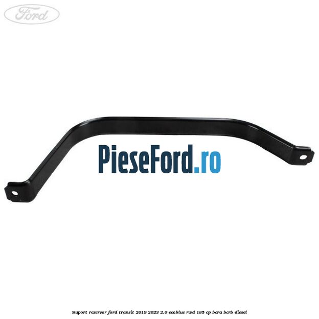 Suport rezervor Ford Transit 2019-2023 2.0 EcoBlue RWD 185 cp BCRA, BCRB diesel