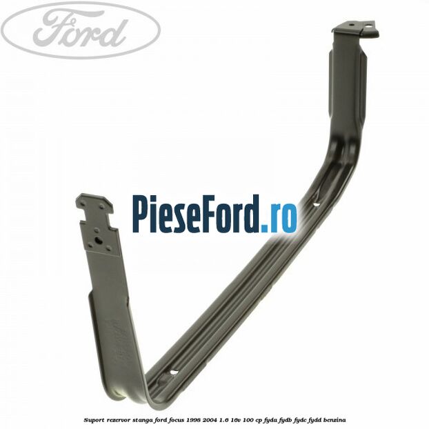 Suport rezervor stanga Ford Focus 1998-2004 1.6 16V 100 cp FYDA, FYDB, FYDC, FYDD benzina