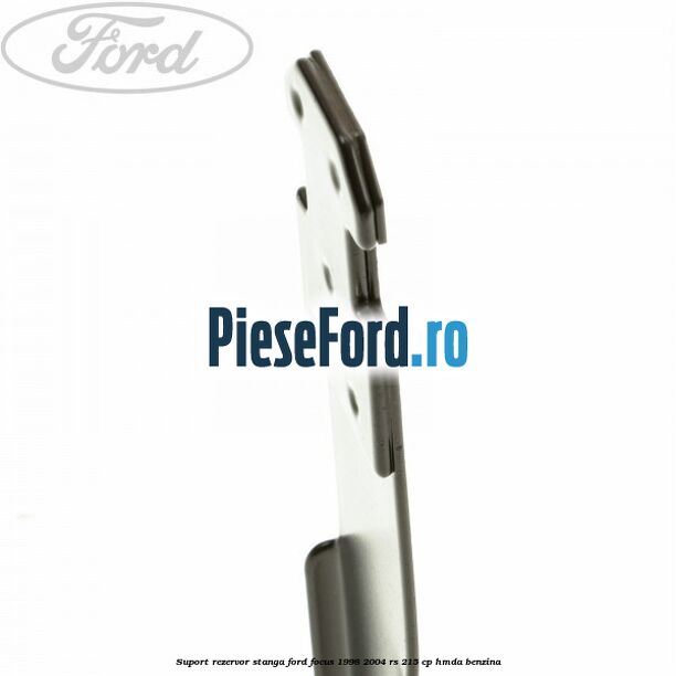 Suport rezervor stanga Ford Focus 1998-2004 RS 215 cp HMDA benzina
