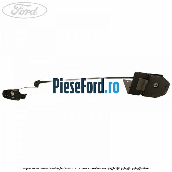 Suport roata rezerva cu cablu Ford Transit 2014-2018 2.0 EcoBlue 105 cp BJFA, BJFB, YLF6, YLFA, YLFB, YLFS diesel