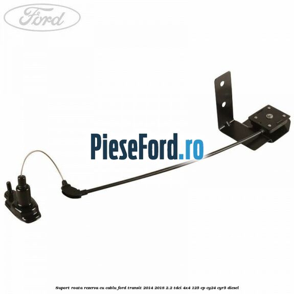 Suport roata rezerva cu cablu Ford Transit 2014-2018 2.2 TDCi 4x4 125 cp CY24, CYR5 diesel