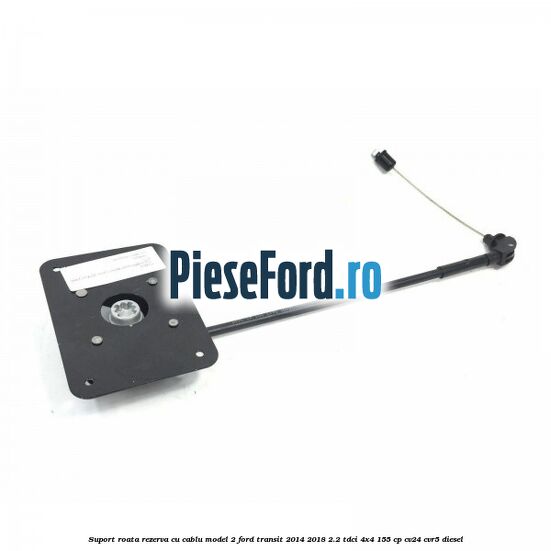 Suport roata rezerva cu cablu model 2 Ford Transit 2014-2018 2.2 TDCi 4x4 155 cp CV24, CVR5 diesel