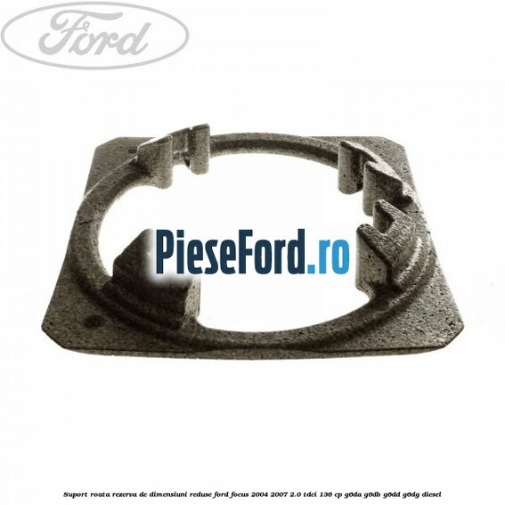 Suport roata rezerva de dimensiuni reduse Ford Focus 2004-2007 2.0 TDCi 136 cp G6DA, G6DB, G6DD, G6DG diesel