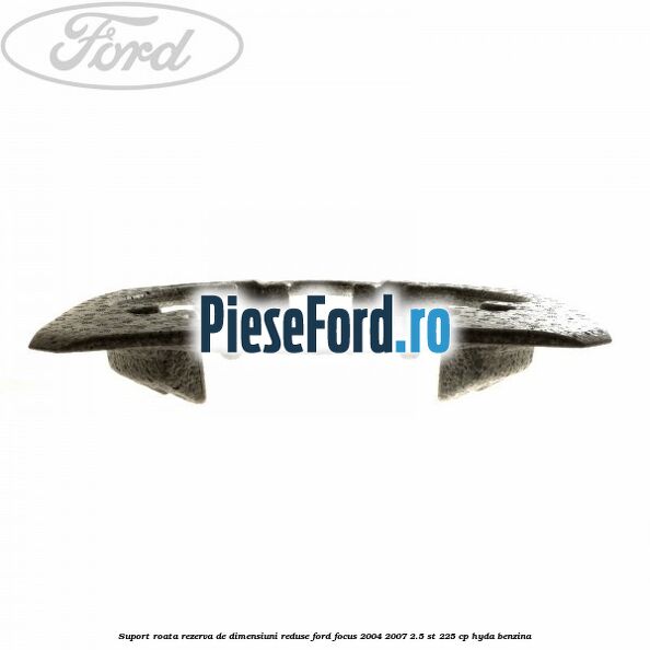 Suport roata rezerva de dimensiuni reduse Ford Focus 2004-2007 2.5 ST 225 cp HYDA benzina