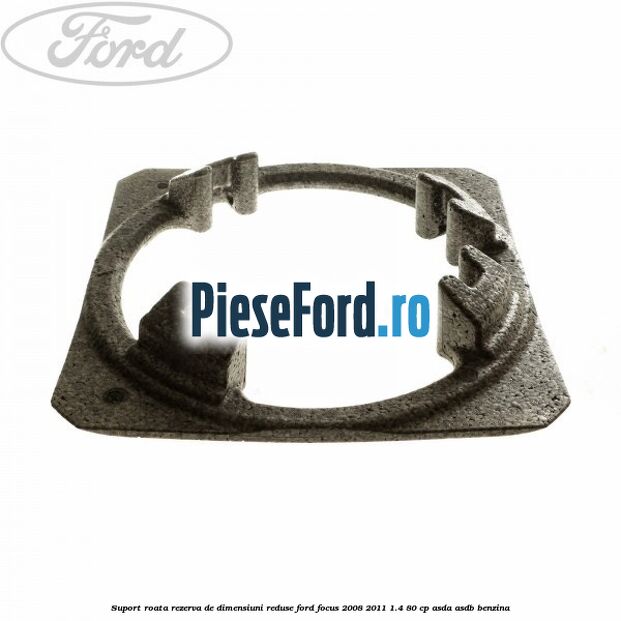 Suport roata rezerva de dimensiuni reduse Ford Focus 2008-2011 1.4 80 cp Suport roata rezerva de dimensiuni reduse Ford Focus 2008-2011 1.4 80 cp ASDA, ASDB benzina