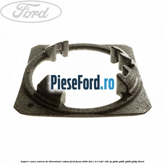 Suport roata rezerva de dimensiuni reduse Ford Focus 2008-2011 2.0 TDCi 136 cp G6DA, G6DB, G6DD, G6DG diesel