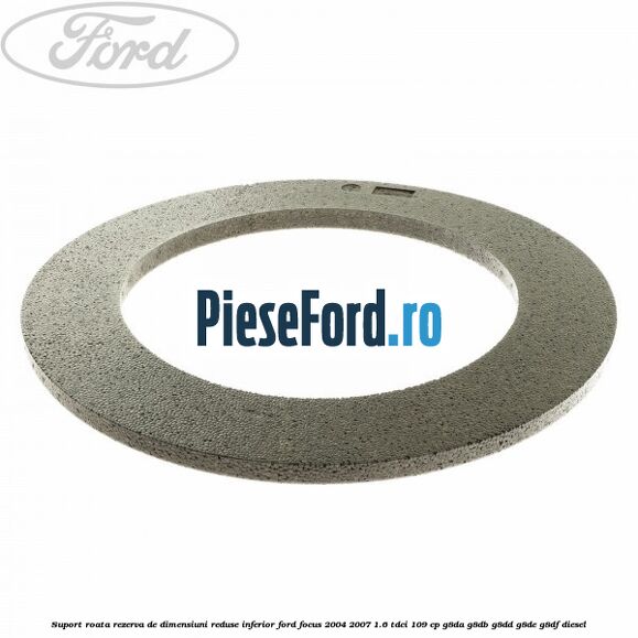 Suport roata rezerva de dimensiuni reduse inferior Ford Focus 2004-2007 1.6 TDCi 109 cp G8DA, G8DB, G8DD, G8DE, G8DF diesel
