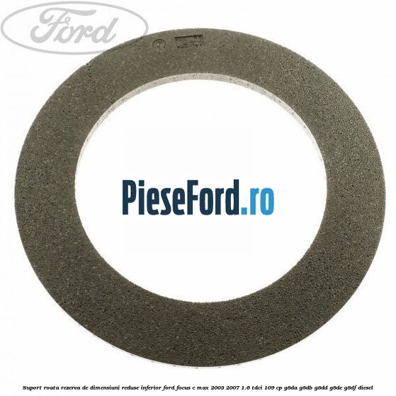 Suport roata rezerva de dimensiuni reduse inferior Ford Focus C-Max 2003-2007 1.6 TDCi 109 cp Suport roata rezerva de dimensiuni reduse inferior Ford Focus C-Max 2003-2007 1.6 TDCi 109 cp G8DA, G8DB, G8DD, G8DE, G8DF diesel