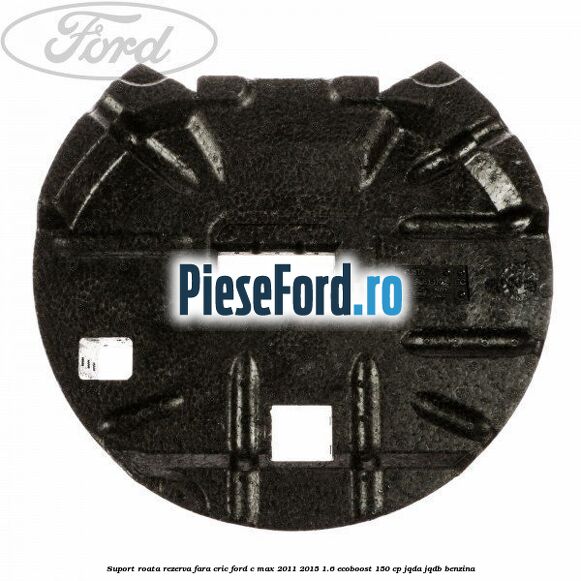 Suport roata rezerva fara cric Ford C-Max 2011-2015 1.6 EcoBoost 150 cp JQDA, JQDB benzina