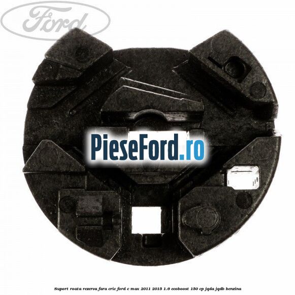 Suport roata rezerva fara cric Ford C-Max 2011-2015 1.6 EcoBoost 150 cp JQDA, JQDB benzina