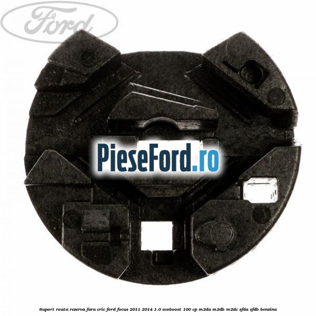 Suport roata rezerva fara cric Ford Focus 2011-2014 1.0 EcoBoost 100 cp M2DA, M2DB, M2DC, SFDA, SFDB benzina