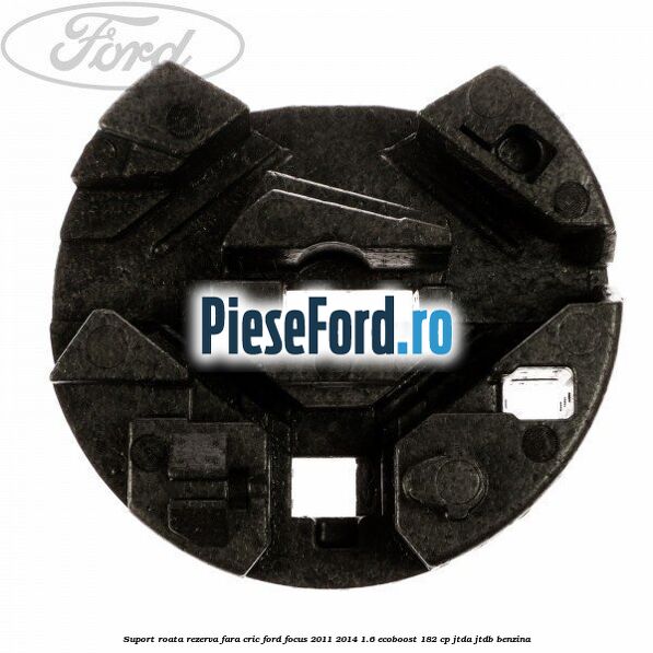 Suport roata rezerva fara cric Ford Focus 2011-2014 1.6 EcoBoost 182 cp JTDA, JTDB benzina