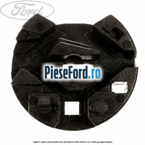 Suport roata rezerva fara cric Ford Focus 2014-2018 2.3 RS 350 cp YVDA benzina