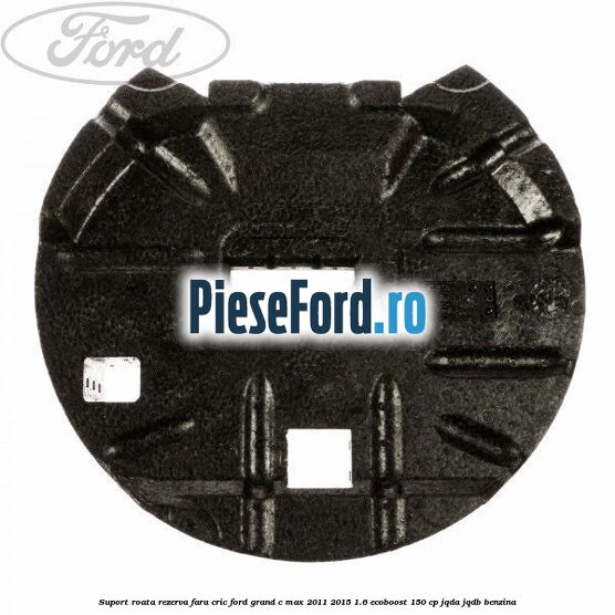 Suport roata rezerva fara cric Ford Grand C-Max 2011-2015 1.6 EcoBoost 150 cp JQDA, JQDB benzina