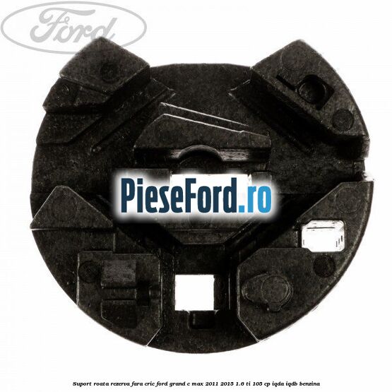 Suport roata rezerva fara cric Ford Grand C-Max 2011-2015 1.6 Ti 105 cp IQDA, IQDB benzina
