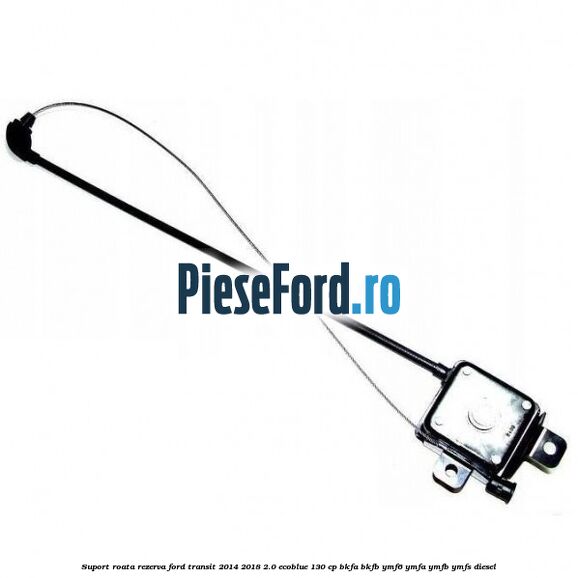 Suport roata rezerva Ford Transit 2014-2018 2.0 EcoBlue 130 cp BKFA, BKFB, YMF6, YMFA, YMFB, YMFS diesel