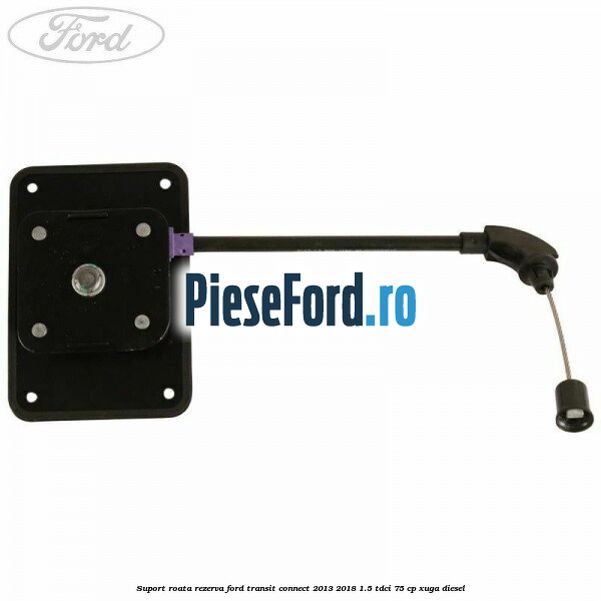 Suport roata rezerva Ford Transit Connect 2013-2018 1.5 TDCi 75 cp XUGA diesel