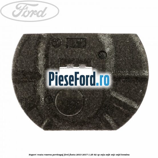 Suport roata rezerva portbagaj Ford Fiesta 2013-2017 1.25 82 cp SNJA, SNJB, SNJC, SNJD benzina