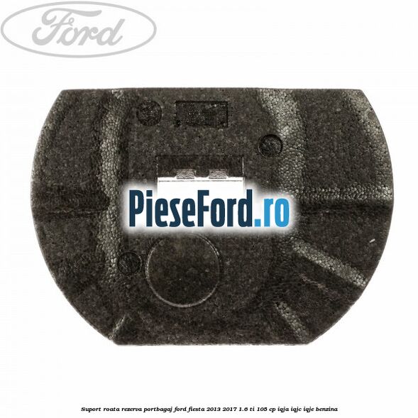 Suport roata rezerva portbagaj Ford Fiesta 2013-2017 1.6 Ti 105 cp IQJA, IQJC, IQJE benzina