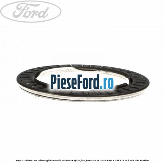 Suport rulment cu saiba reglabila cutie automata 4F27E Ford Focus C-Max 2003-2007 1.6 Ti 115 cp HXDA, SIDA benzina