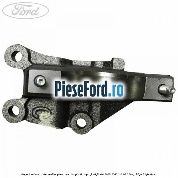 Suport rulment intermediar planetara dreapta 5 trepte Ford Fiesta 2005-2008 1.6 TDCi 90 cp HHJA, HHJB diesel