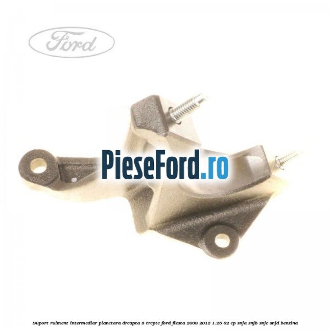 Suport rulment intermediar planetara dreapta 5 trepte Ford Fiesta 2008-2012 1.25 82 cp SNJA, SNJB, SNJC, SNJD benzina