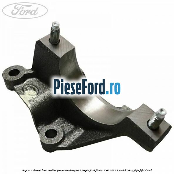 Suport rulment intermediar planetara dreapta 5 trepte Ford Fiesta 2008-2012 1.4 TDCi 68 cp F6JB, F6JD diesel