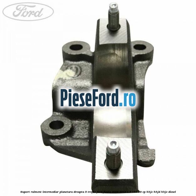 Suport rulment intermediar planetara dreapta 5 trepte Ford Fiesta 2008-2012 1.6 TDCi 90 cp Suport rulment intermediar planetara dreapta 5 trepte Ford Fiesta 2008-2012 1.6 TDCi 90 cp HHJC, HHJD, HHJE diesel